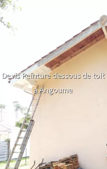 Devis Peinture dessous de toit a Angoume