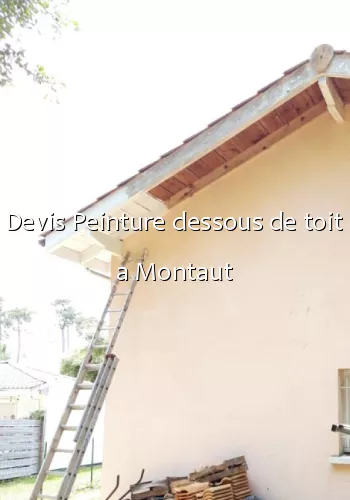 Devis Peinture dessous de toit a Montaut