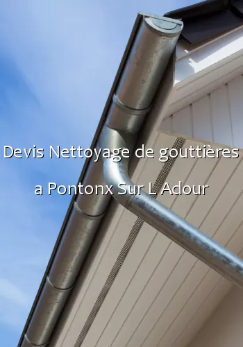 Devis Nettoyage de gouttières a Pontonx Sur L Adour